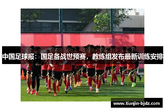 中国足球报：国足备战世预赛，教练组发布最新训练安排